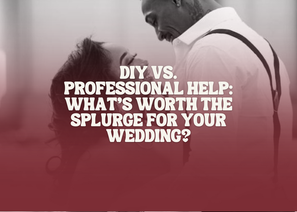 DIY vs. Professional Help: What’s Worth the Splurge for Your Wedding?