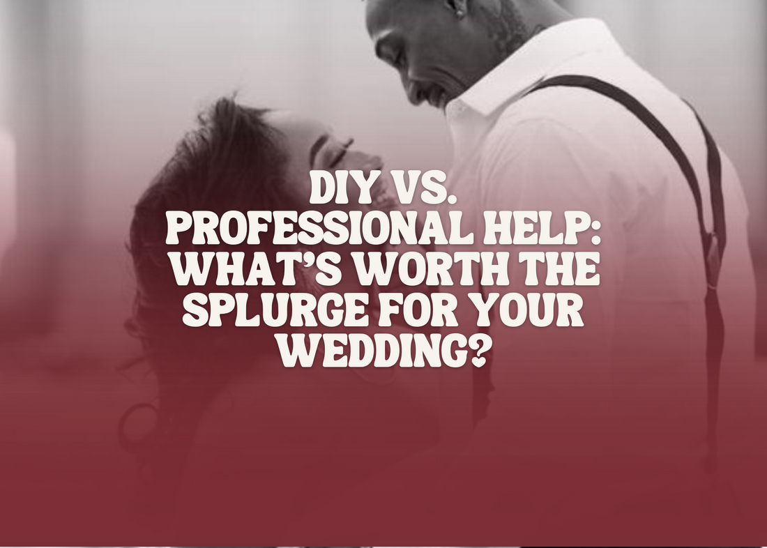 DIY vs. Professional Help: What’s Worth the Splurge for Your Wedding?